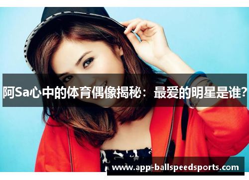 阿Sa心中的体育偶像揭秘：最爱的明星是谁？