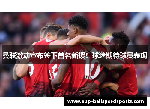曼联激动宣布签下首名新援！球迷期待球员表现