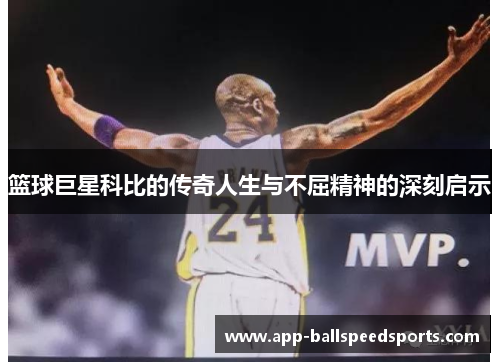 篮球巨星科比的传奇人生与不屈精神的深刻启示